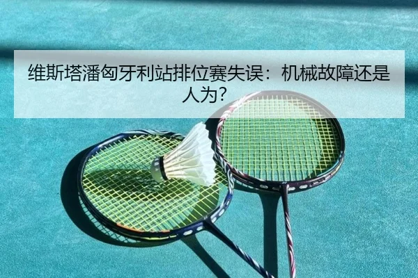 维斯塔潘匈牙利站排位赛失误：机械故障还是人为？